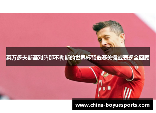 莱万多夫斯基对阵那不勒斯的世界杯预选赛关键战表现全回顾 莱万多夫斯基对阵那不勒斯的世界杯预选赛关键战表现全回顾