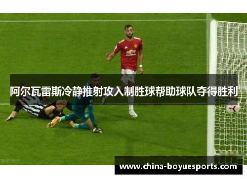 阿尔瓦雷斯冷静推射攻入制胜球帮助球队夺得胜利
